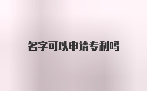 名字可以申请专利吗