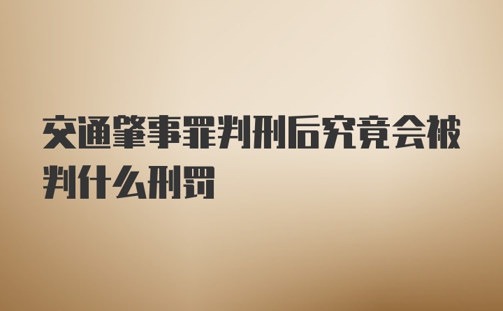 交通肇事罪判刑后究竟会被判什么刑罚