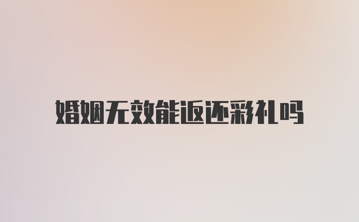 婚姻无效能返还彩礼吗