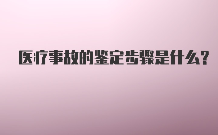 医疗事故的鉴定步骤是什么?