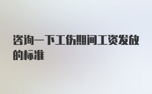 咨询一下工伤期间工资发放的标准