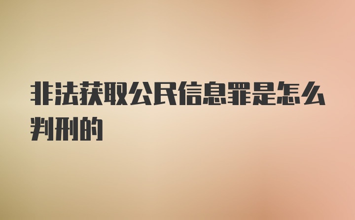 非法获取公民信息罪是怎么判刑的