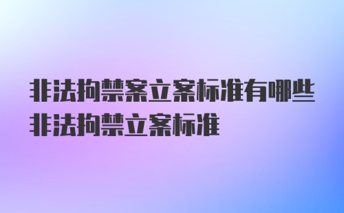 非法拘禁案立案标准有哪些非法拘禁立案标准