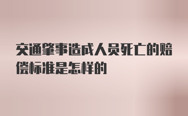 交通肇事造成人员死亡的赔偿标准是怎样的