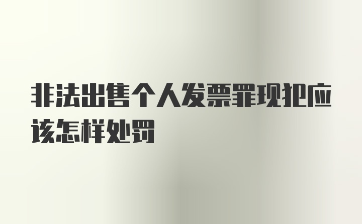 非法出售个人发票罪现犯应该怎样处罚