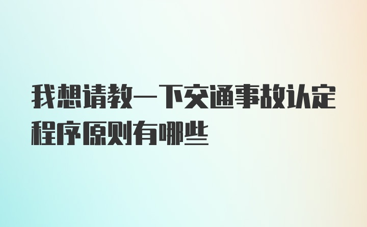 我想请教一下交通事故认定程序原则有哪些