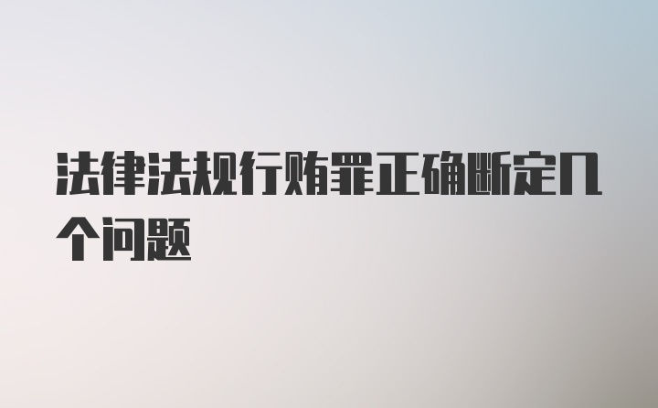 法律法规行贿罪正确断定几个问题