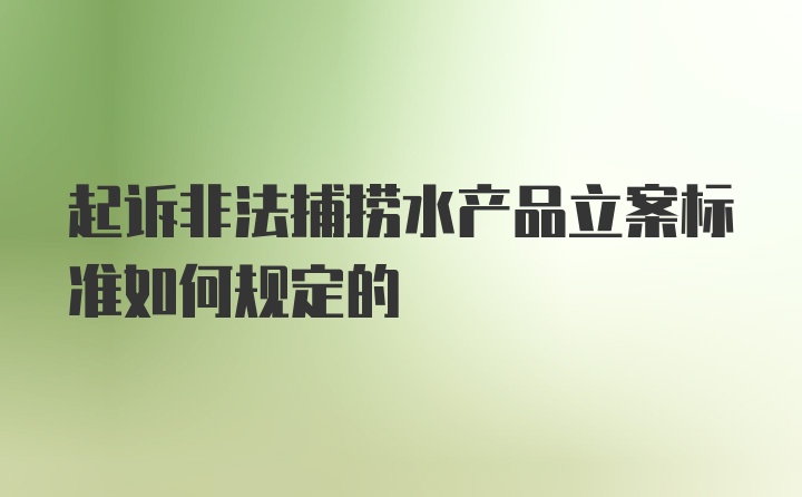 起诉非法捕捞水产品立案标准如何规定的