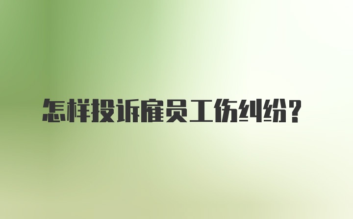 怎样投诉雇员工伤纠纷?