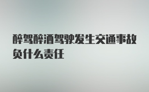 醉驾醉酒驾驶发生交通事故负什么责任