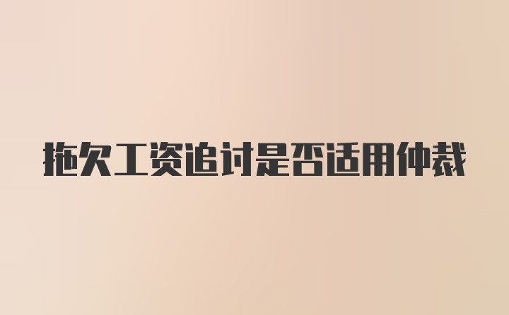 拖欠工资追讨是否适用仲裁