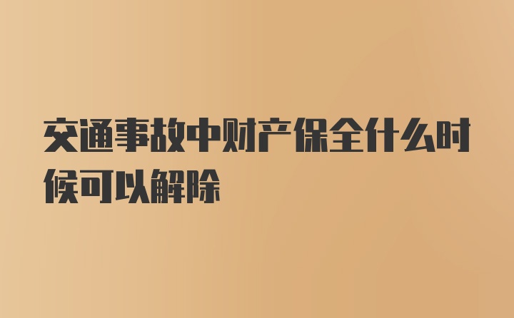 交通事故中财产保全什么时候可以解除