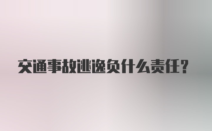 交通事故逃逸负什么责任？