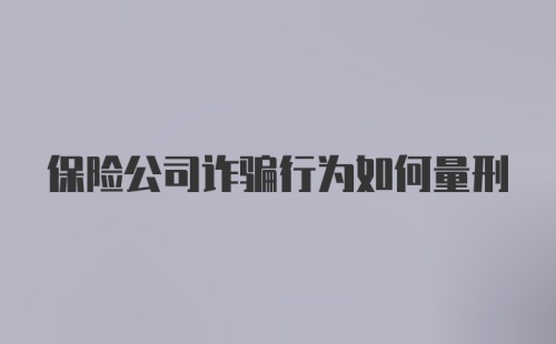 保险公司诈骗行为如何量刑