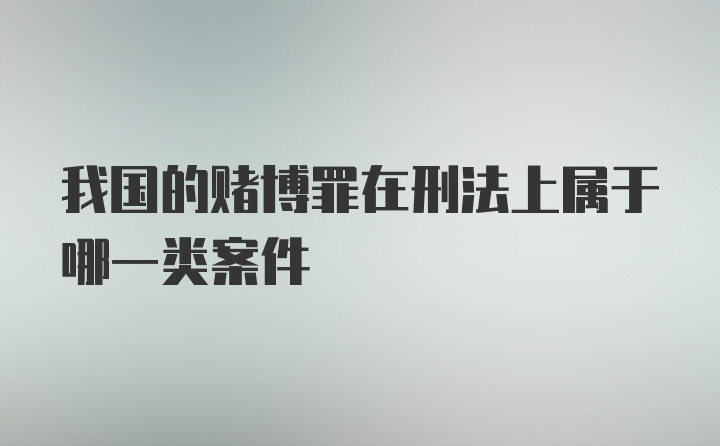 我国的赌博罪在刑法上属于哪一类案件