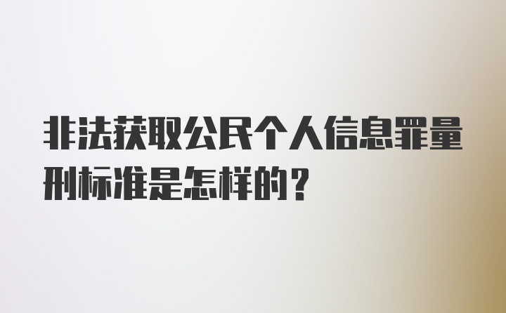 非法获取公民个人信息罪量刑标准是怎样的？