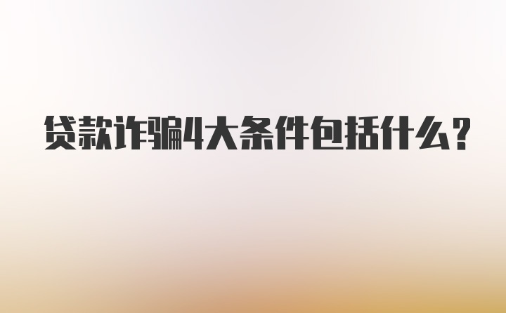 贷款诈骗4大条件包括什么？