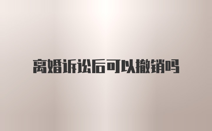 离婚诉讼后可以撤销吗