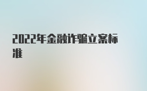 2022年金融诈骗立案标准