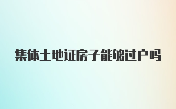 集体土地证房子能够过户吗