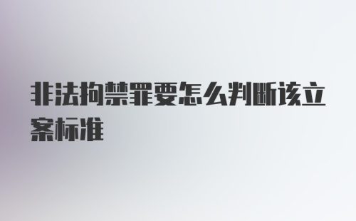 非法拘禁罪要怎么判断该立案标准