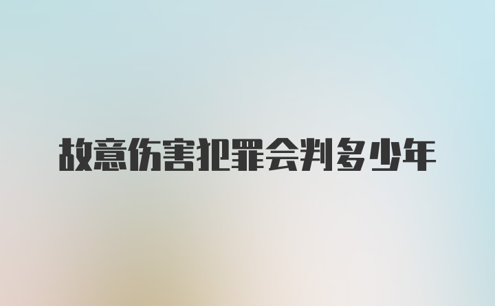 故意伤害犯罪会判多少年