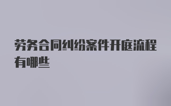 劳务合同纠纷案件开庭流程有哪些