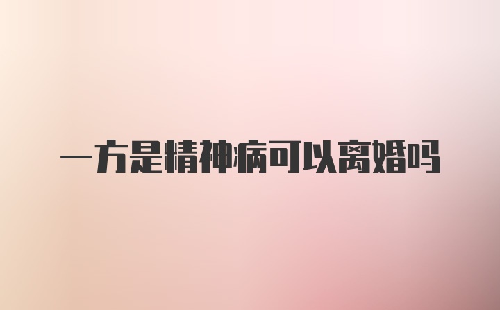 一方是精神病可以离婚吗