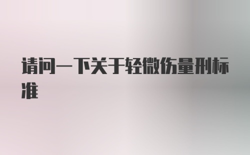 请问一下关于轻微伤量刑标准