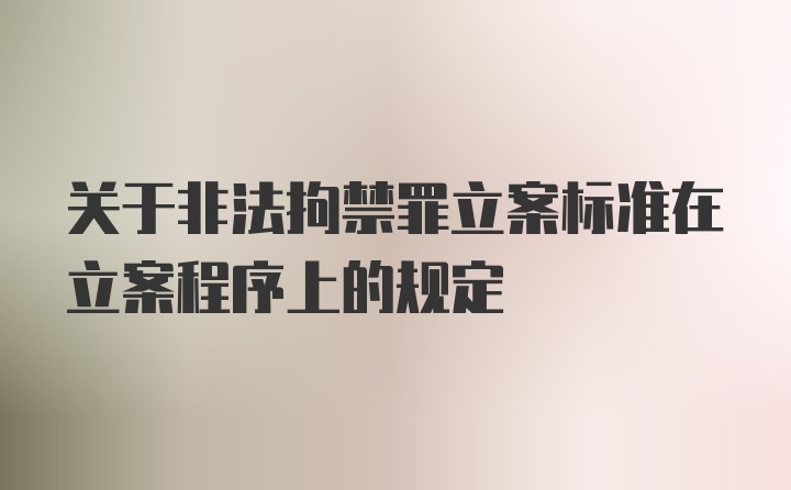 关于非法拘禁罪立案标准在立案程序上的规定