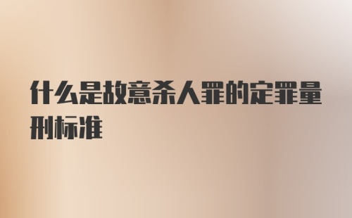 什么是故意杀人罪的定罪量刑标准