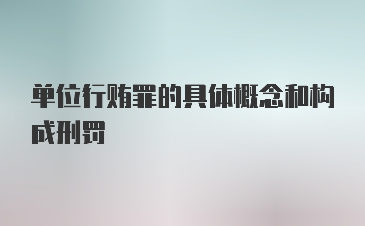 单位行贿罪的具体概念和构成刑罚