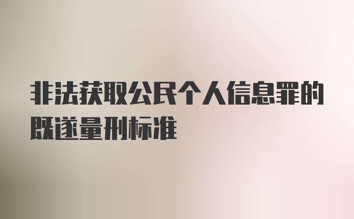 非法获取公民个人信息罪的既遂量刑标准