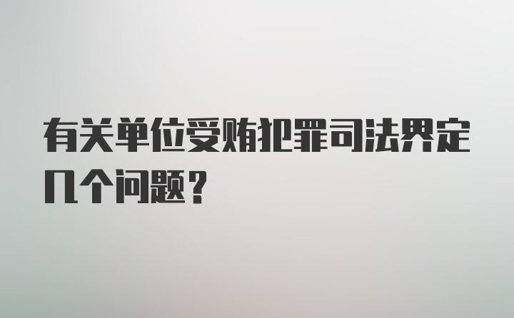 有关单位受贿犯罪司法界定几个问题?