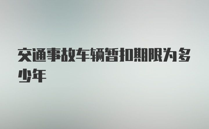 交通事故车辆暂扣期限为多少年