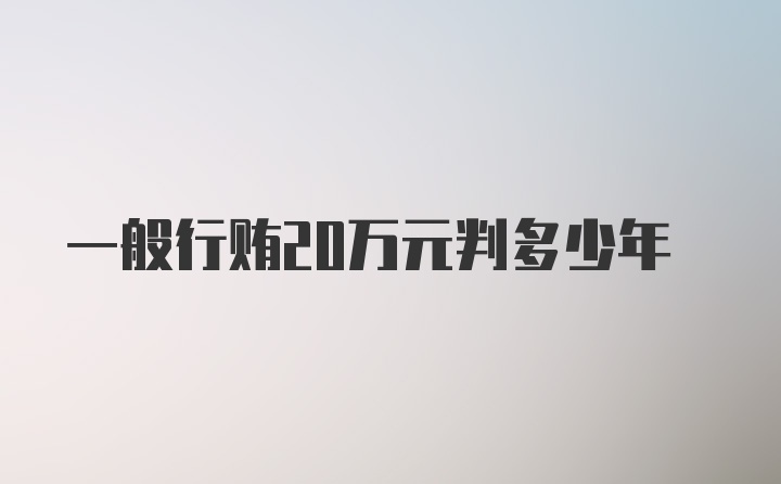 一般行贿20万元判多少年