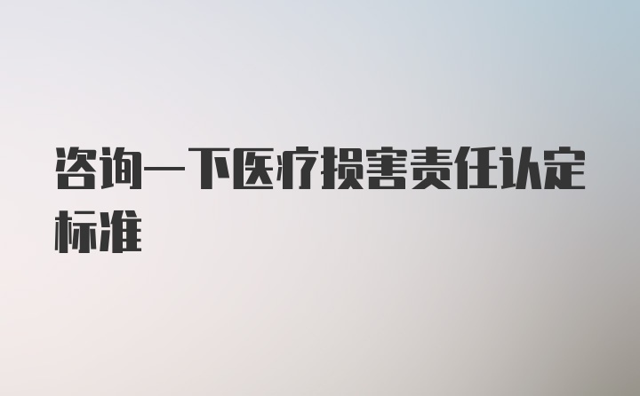 咨询一下医疗损害责任认定标准