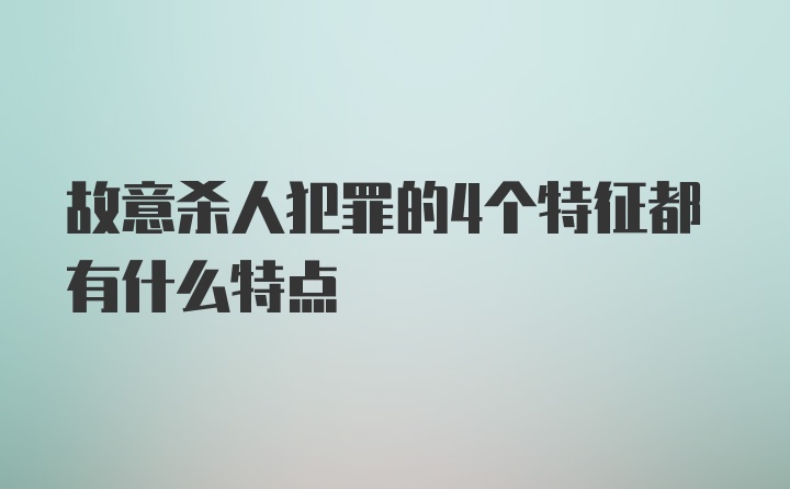 故意杀人犯罪的4个特征都有什么特点