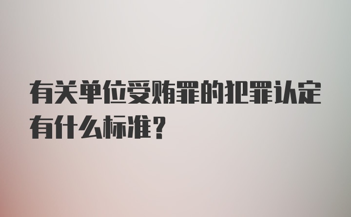 有关单位受贿罪的犯罪认定有什么标准？