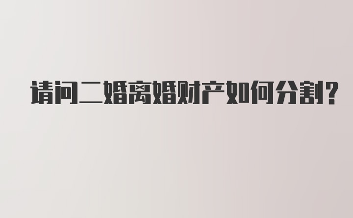 请问二婚离婚财产如何分割？