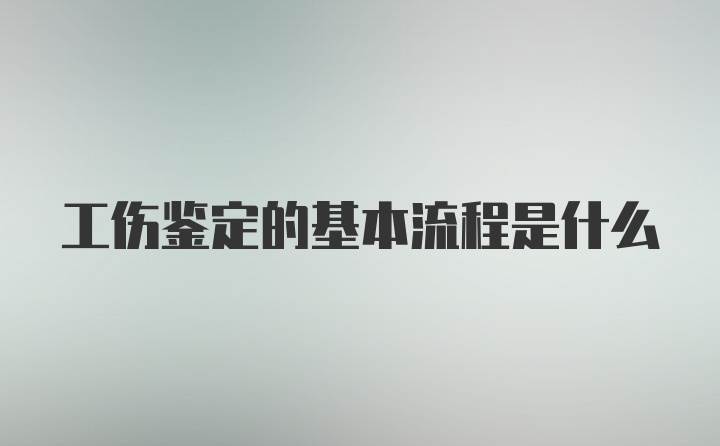 工伤鉴定的基本流程是什么