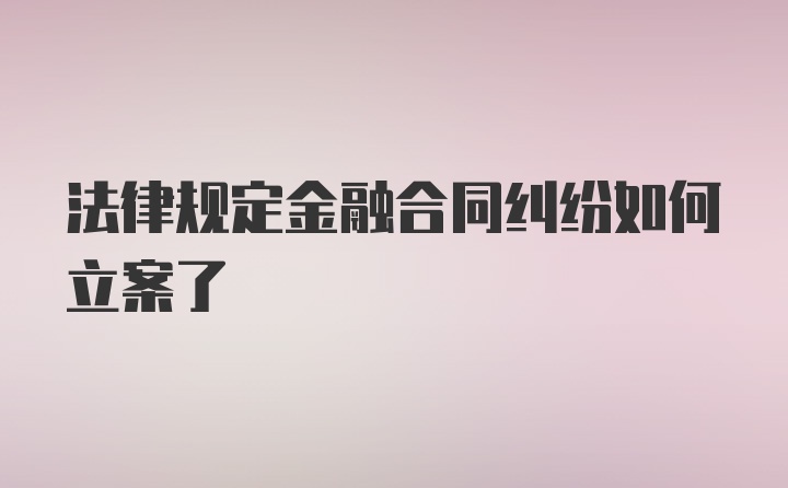 法律规定金融合同纠纷如何立案了