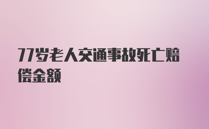 77岁老人交通事故死亡赔偿金额