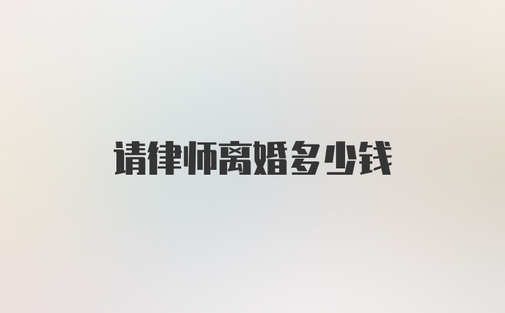 请律师离婚多少钱