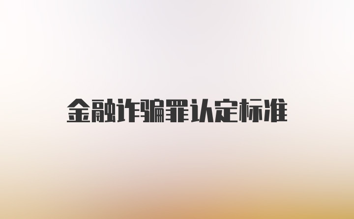 金融诈骗罪认定标准