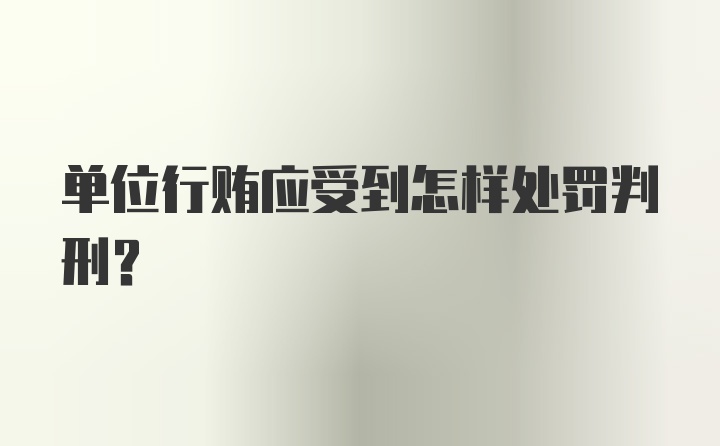 单位行贿应受到怎样处罚判刑？