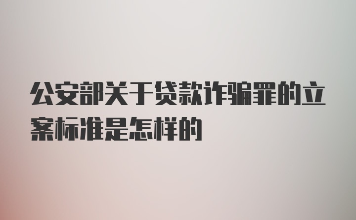 公安部关于贷款诈骗罪的立案标准是怎样的