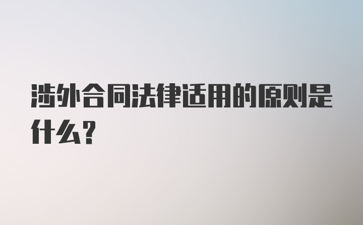 涉外合同法律适用的原则是什么？