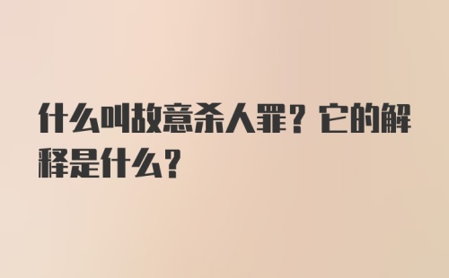 什么叫故意杀人罪？它的解释是什么？