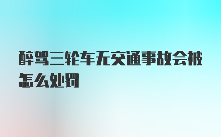 醉驾三轮车无交通事故会被怎么处罚